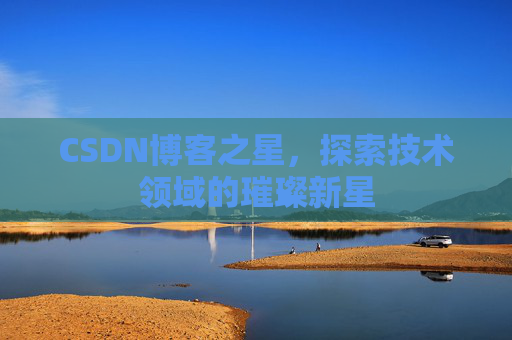 CSDN博客之星,探索技术领域的璀璨新星